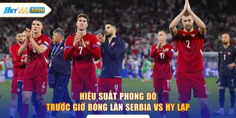 Hiệu suất phong độ trước giờ bóng lăn Serbia vs Hy Lạp
