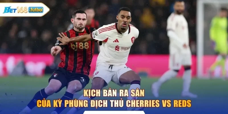 Kịch bản ra sân của kỳ phùng địch thủ Cherries vs Reds
