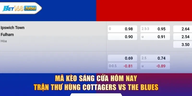 Mã kèo sáng cửa hôm nay trận thư hùng Cottagers vs The Blues