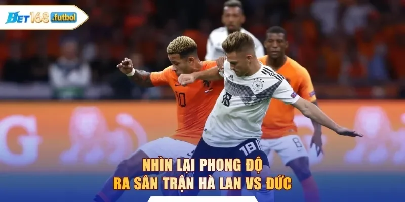 Nhìn lại phong độ ra sân trận Hà Lan vs Đức
